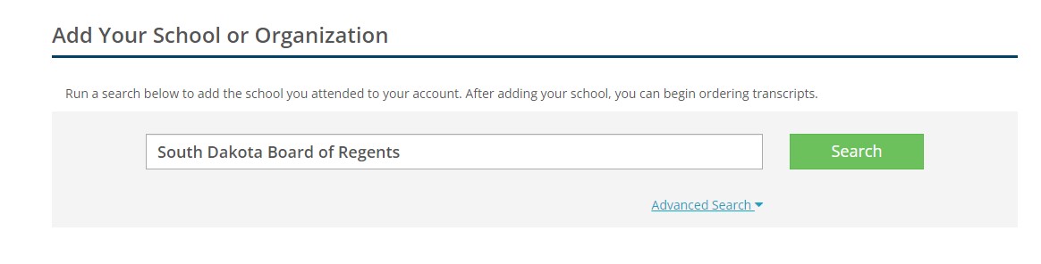 Screenshot of a transcript request interface titled 'Add Your School or Organization'. The page shows a search box containing 'South Dakota Board of Regents' with a green 'Search' button to the right. Above the search field is text explaining: 'Run a search below to add the school you attended to your account. After adding your school, you can begin ordering transcripts.' There is also an 'Advanced Search' dropdown option below the search area.